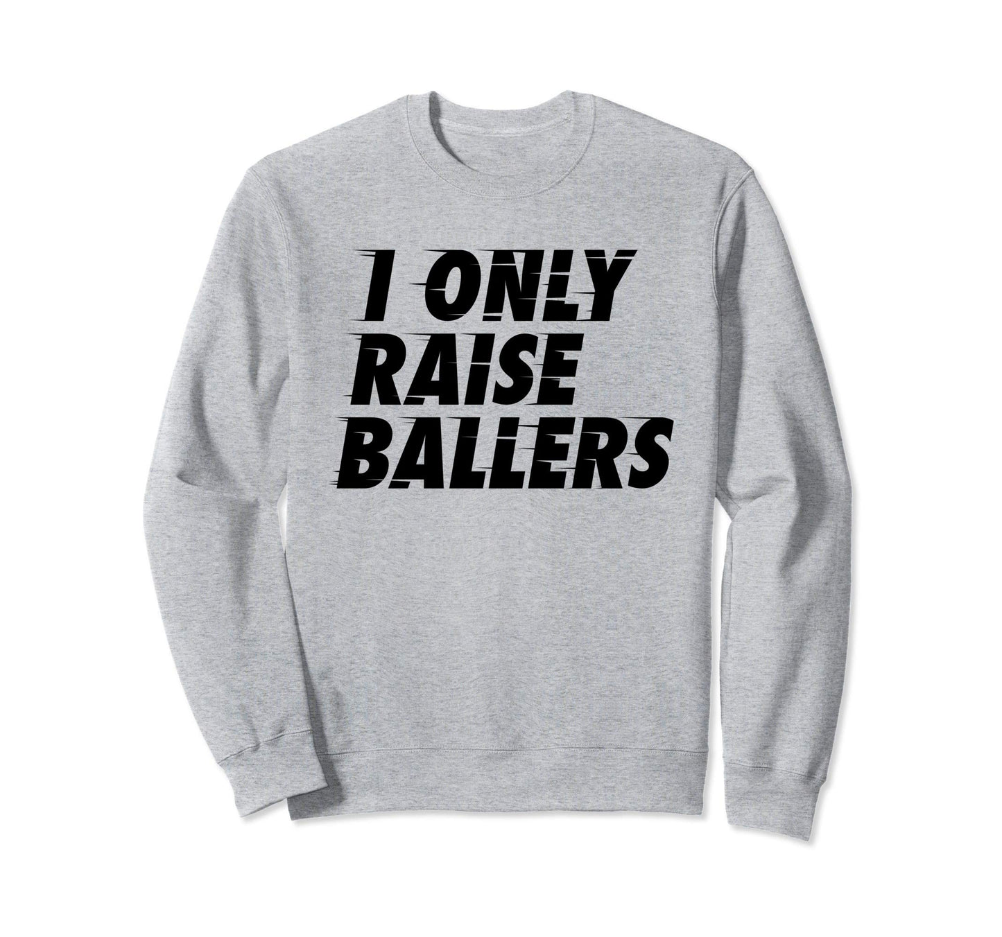 I Only Raise Ballers Basketball Fan Dad Sweatshirt - Unique Graphic Unisex - T-Shirt, Sweatshirt, Hoodie