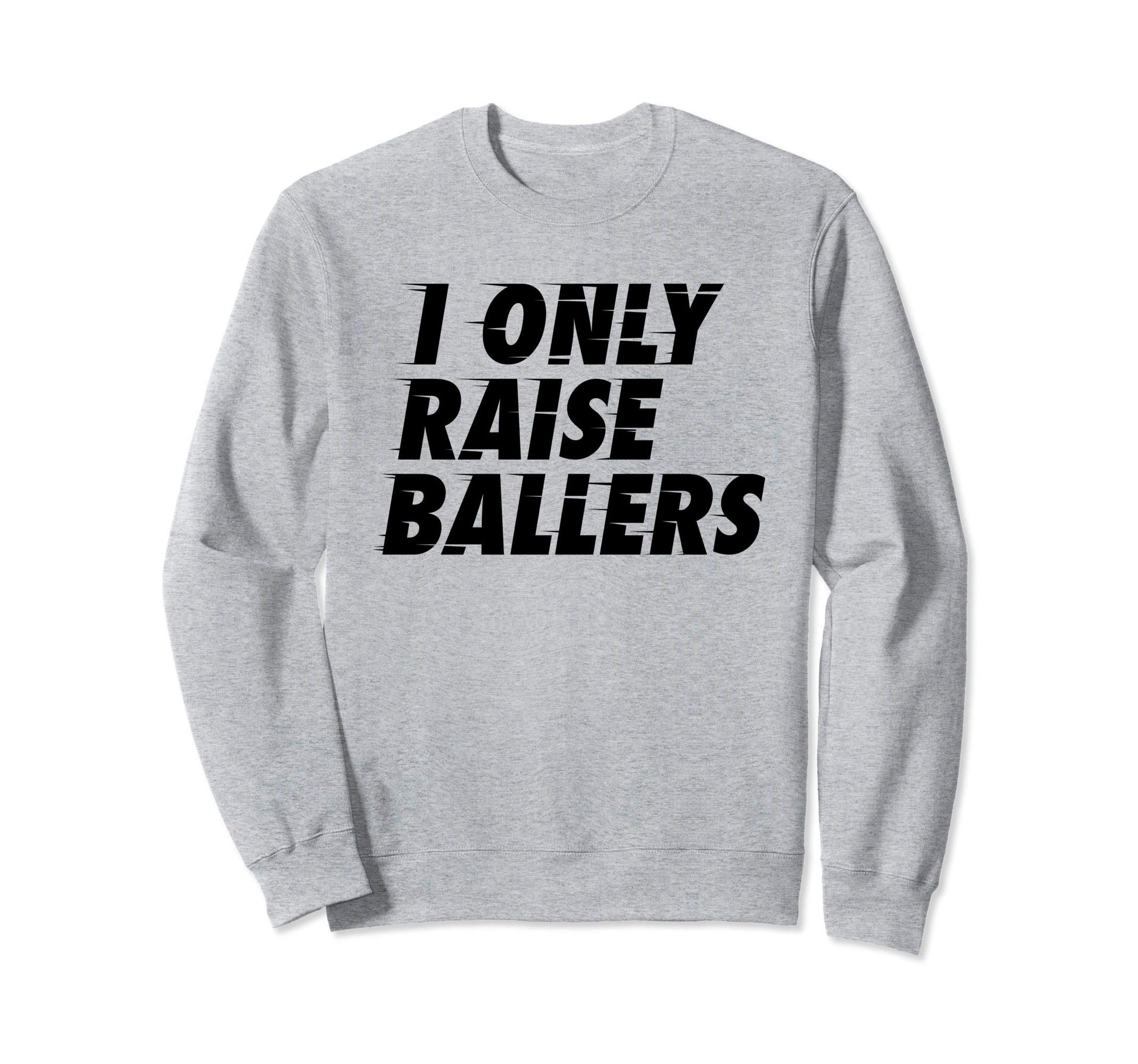 I Only Raise Ballers Basketball Fan Dad Sweatshirt - Unique Graphic Unisex - T-Shirt, Sweatshirt, Hoodie