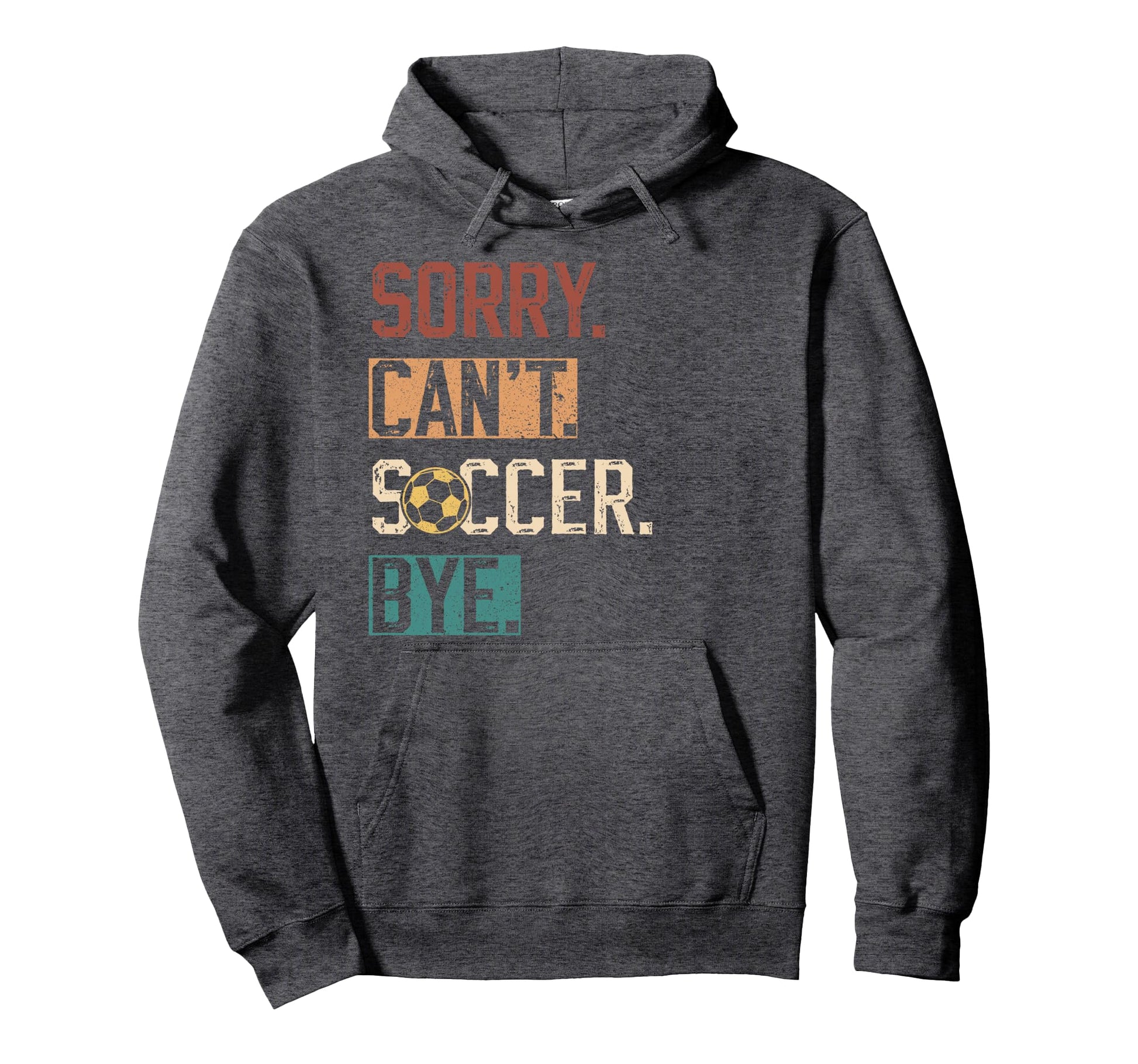 Sorry Cant Soccer Bye Funny Soccer Hoodie - Custom Art Print Men Women - T-Shirt, Sweatshirt, Hoodie