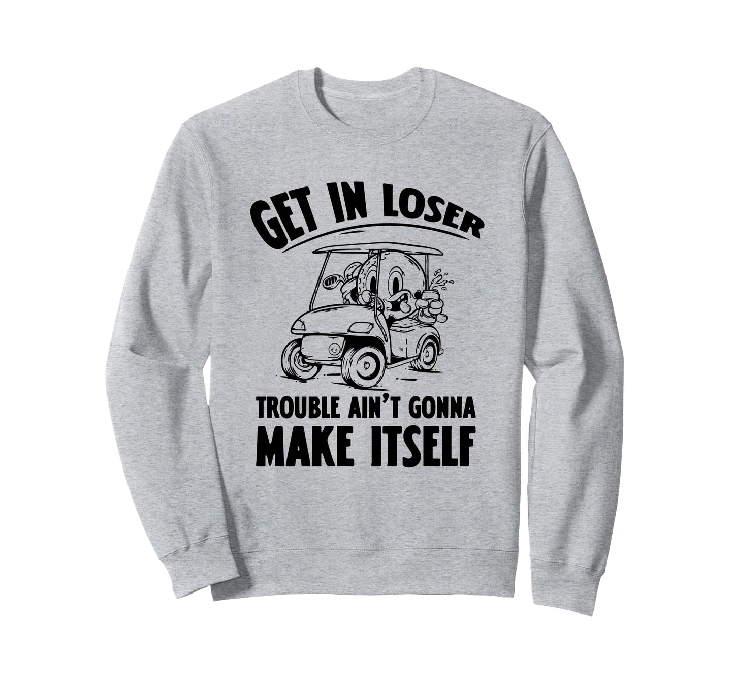 Get Loser Golf Cart Golf Lover Dad Sweatshirt - Trendy Graphic Unisex - T-Shirt, Sweatshirt, Hoodie
