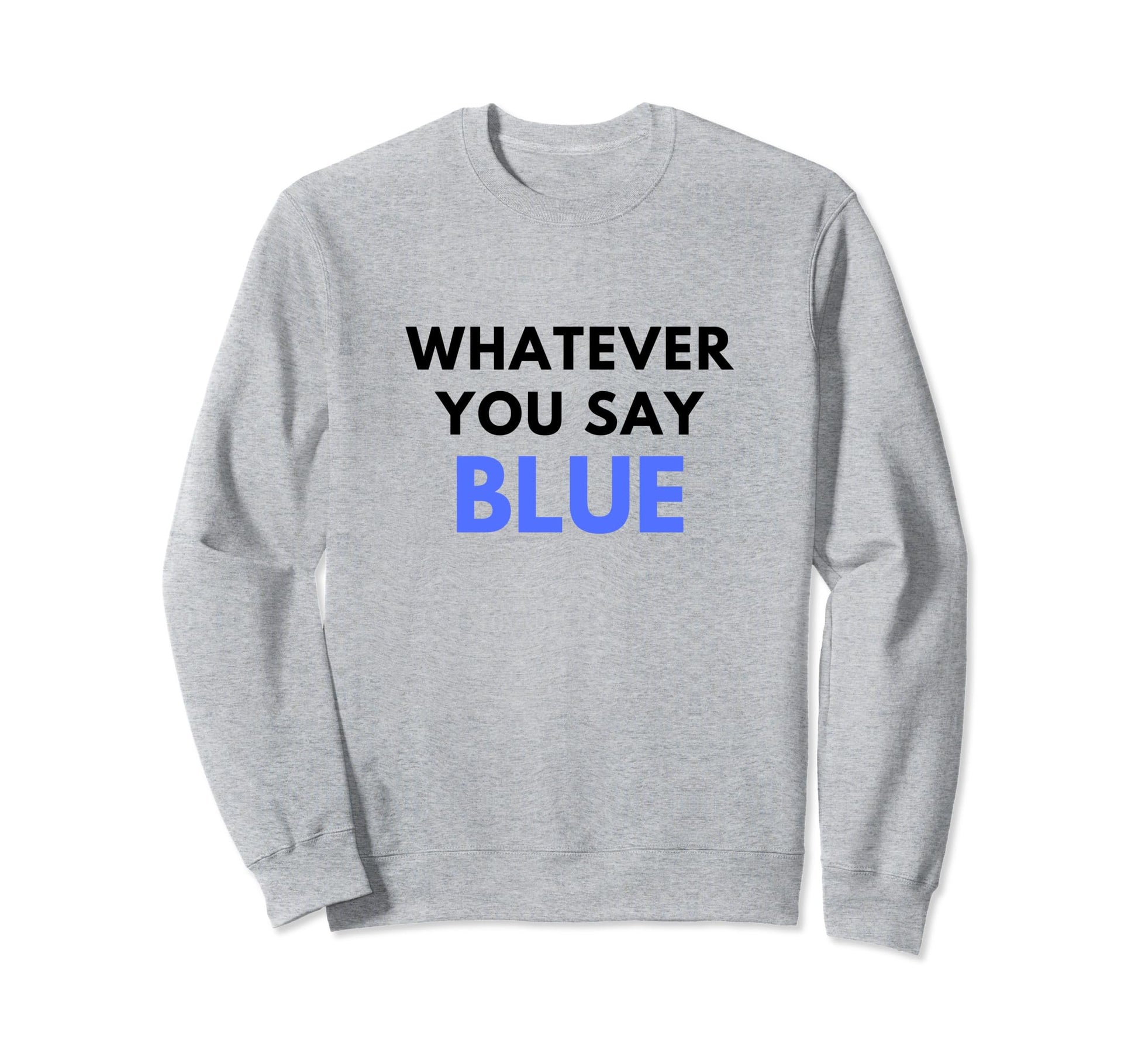 Whatever You Say Blue Umpire Funny Sweatshirt - Streetwear Style for Adults - T-Shirt, Sweatshirt, Hoodie