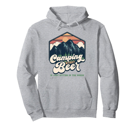 Camping Without Beer Is Just Sitting Woods Hoodie - Graphic Print Unisex - T-Shirt, Sweatshirt, Hoodie