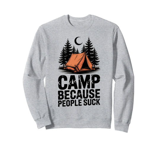 Camp Because People Suck Funny Camping Sweatshirt - Unique Graphic Unisex - T-Shirt, Sweatshirt, Hoodie