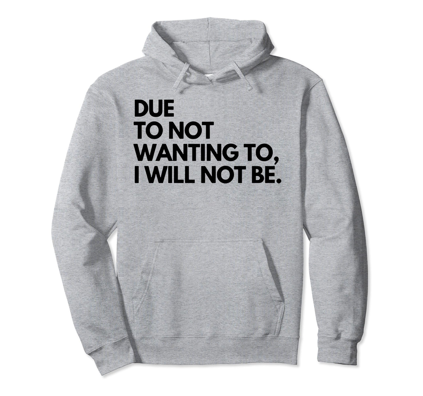 Due To Not Wanting To I Will Not Be Hoodie - Graphic Print Unisex - T-Shirt, Sweatshirt, Hoodie