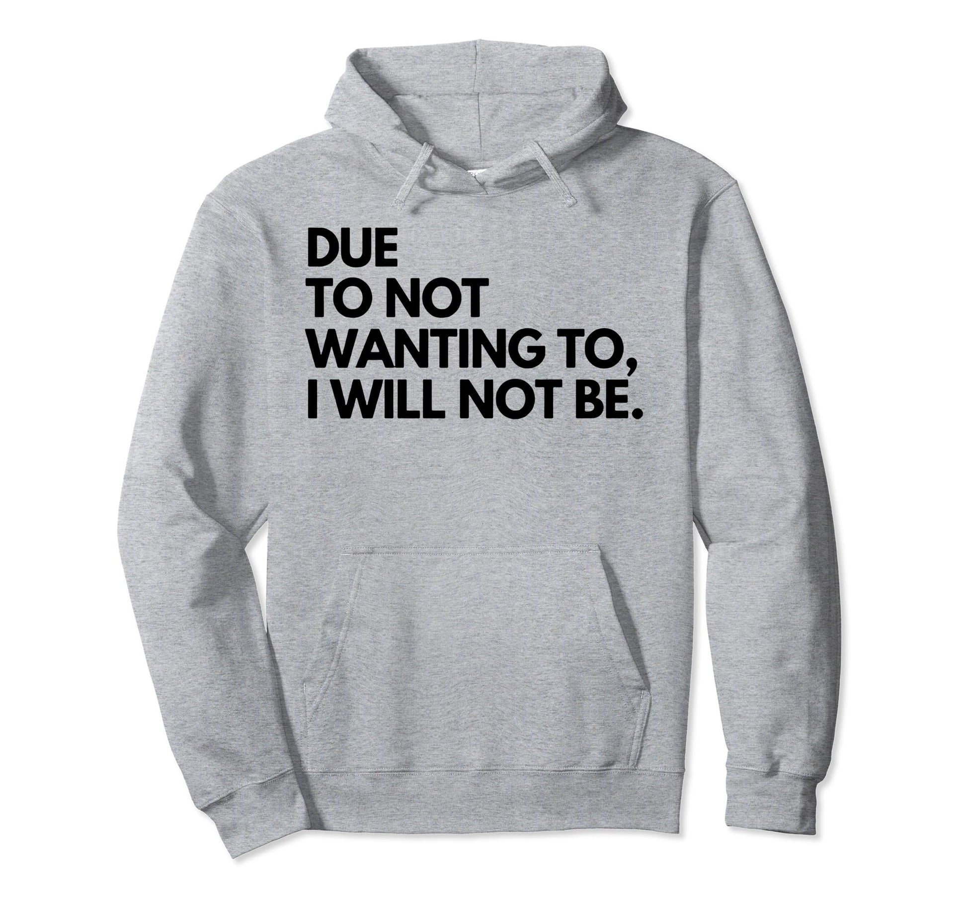 Due To Not Wanting To I Will Not Be Hoodie - Graphic Print Unisex - T-Shirt, Sweatshirt, Hoodie