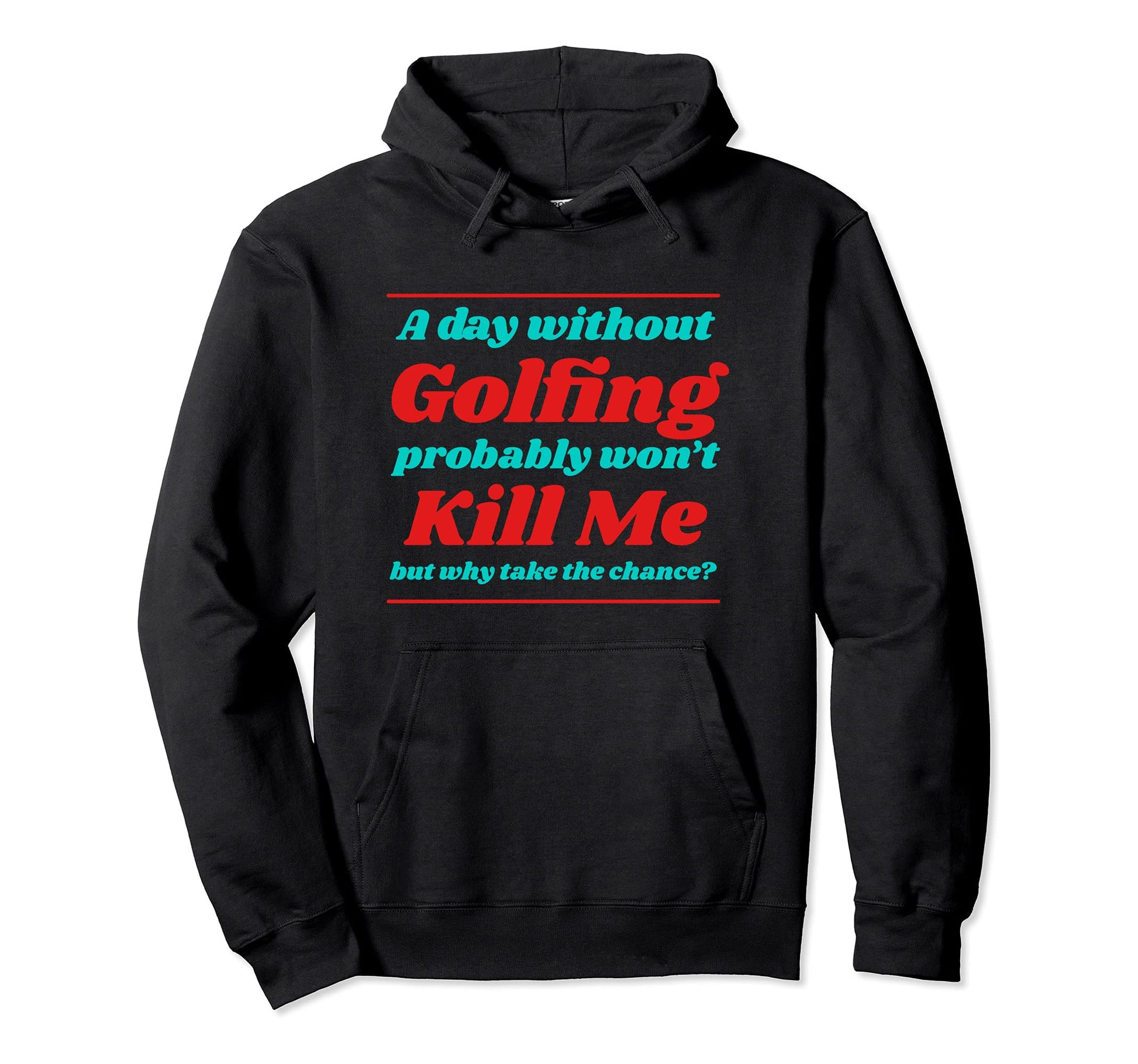 Day Without Golfing Wont Kill Me Hoodie - Casual Everyday Wear Unisex - T-Shirt, Sweatshirt, Hoodie