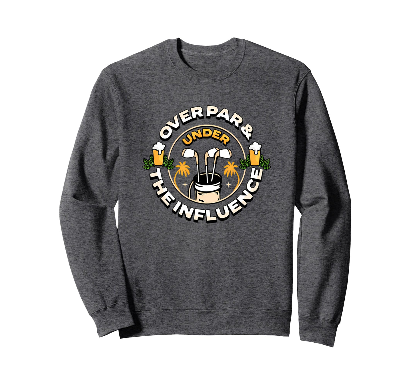 Over Par Under Influence Funny Dad Sweatshirt - Custom Art Print Men Women - T-Shirt, Sweatshirt, Hoodie