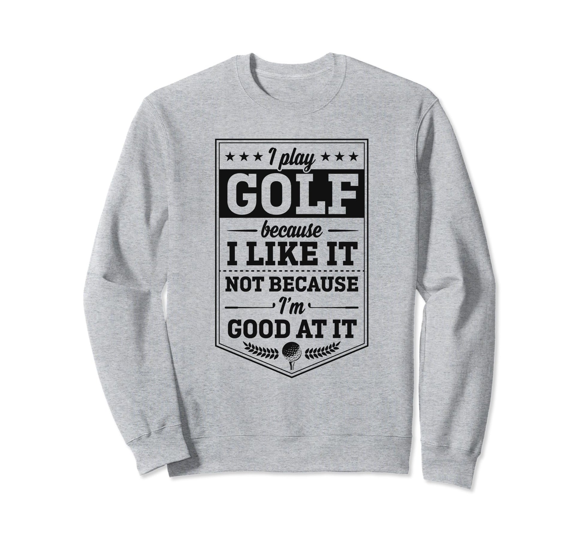 I Play Golf Because I Like It Not Sweatshirt - Custom Art Print Men Women - T-Shirt, Sweatshirt, Hoodie