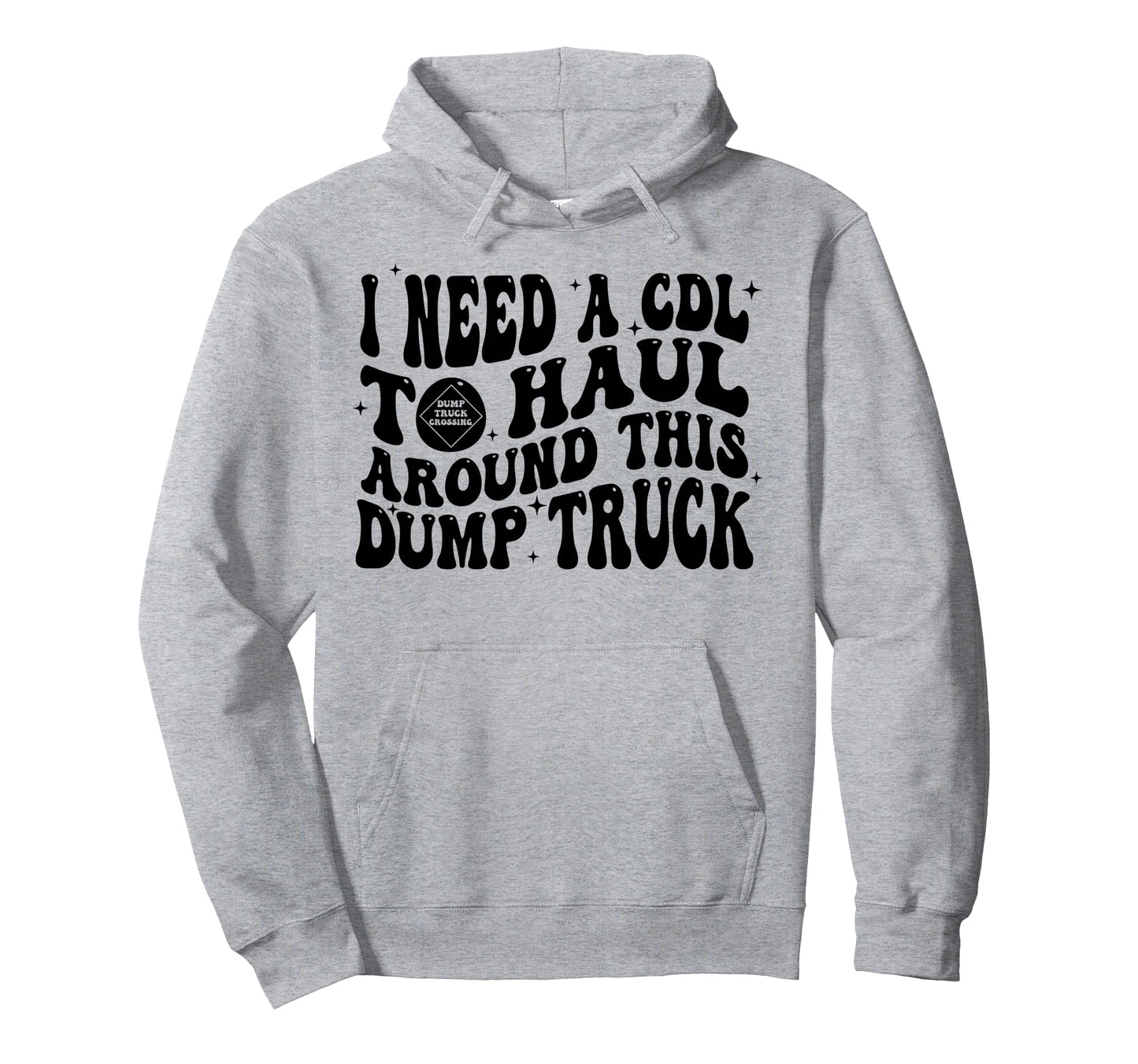I Need Cdl To Haul Around This Dump Truck Hoodie - Trendy Graphic Men Women - T-Shirt, Sweatshirt, Hoodie