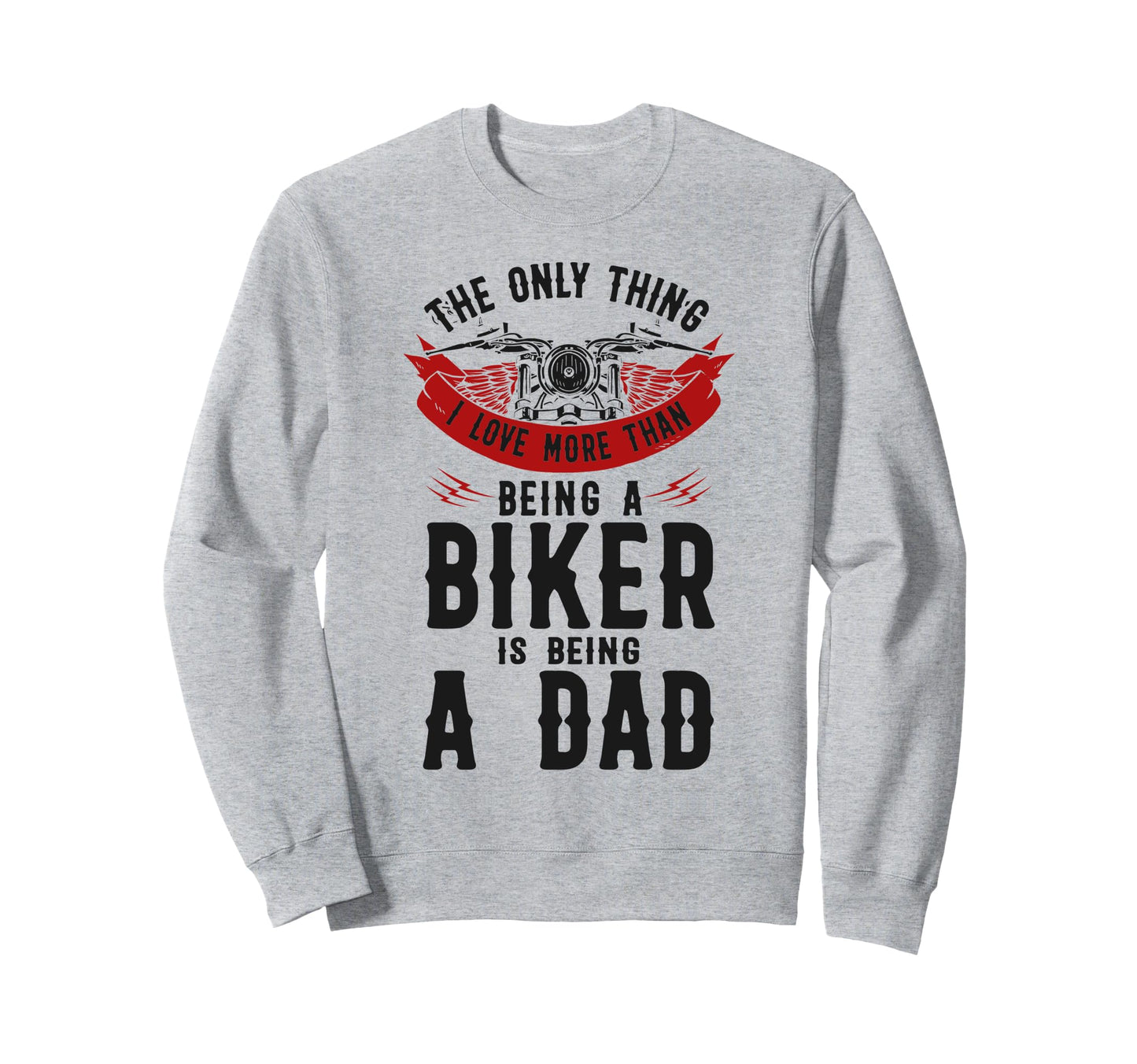 Motorcycle Biker Dad Only Thing I Sweatshirt - Novelty Apparel for Adults - T-Shirt, Sweatshirt, Hoodie