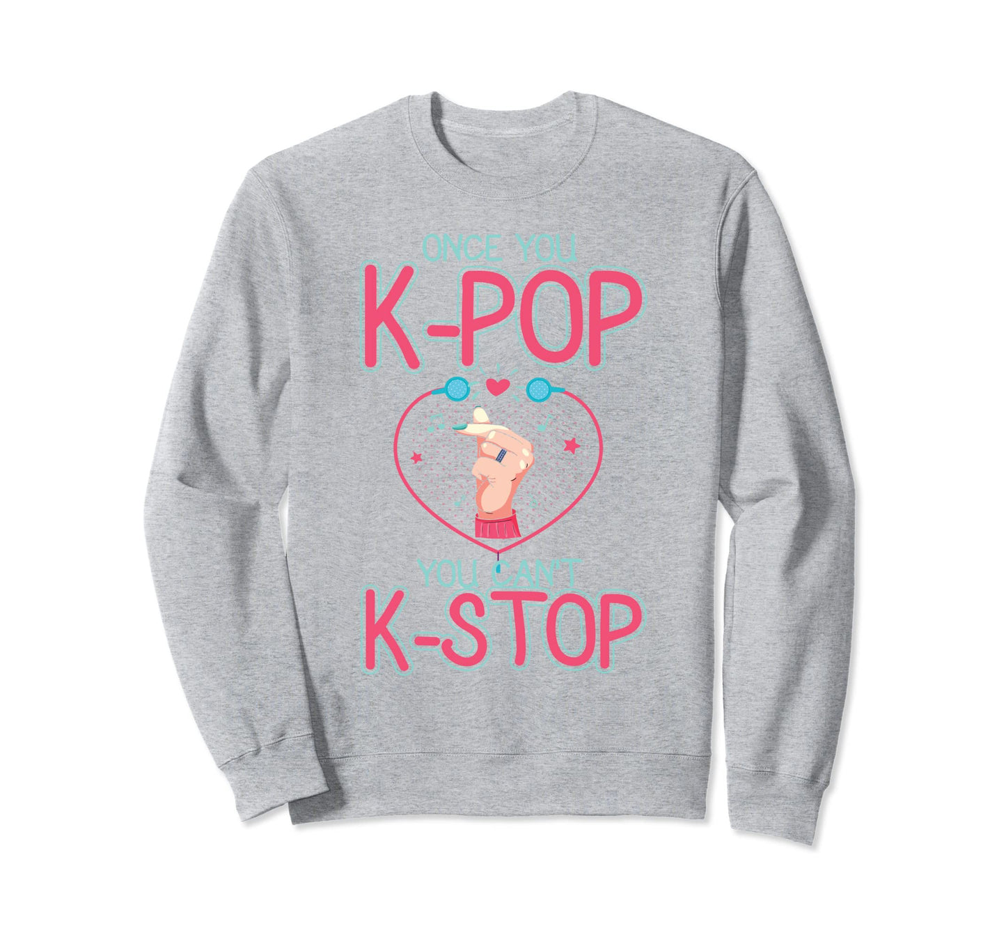 Once You K Pop You Cant K Stop Sweatshirt - Casual Everyday Wear Unisex - T-Shirt, Sweatshirt, Hoodie