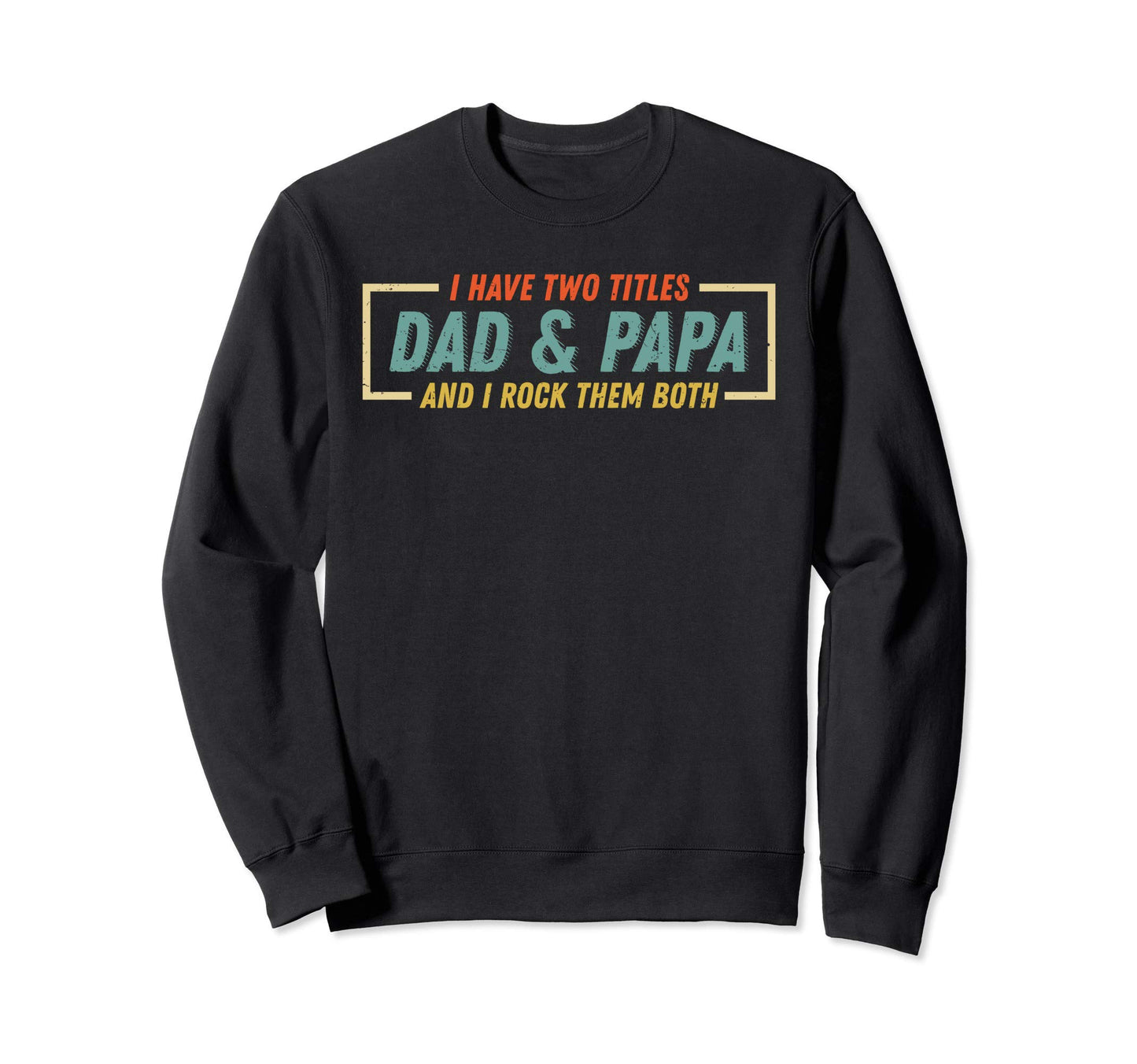 I Have Two Titles Dad And Papa And Sweatshirt - Unique Graphic for Adults - T-Shirt, Sweatshirt, Hoodie