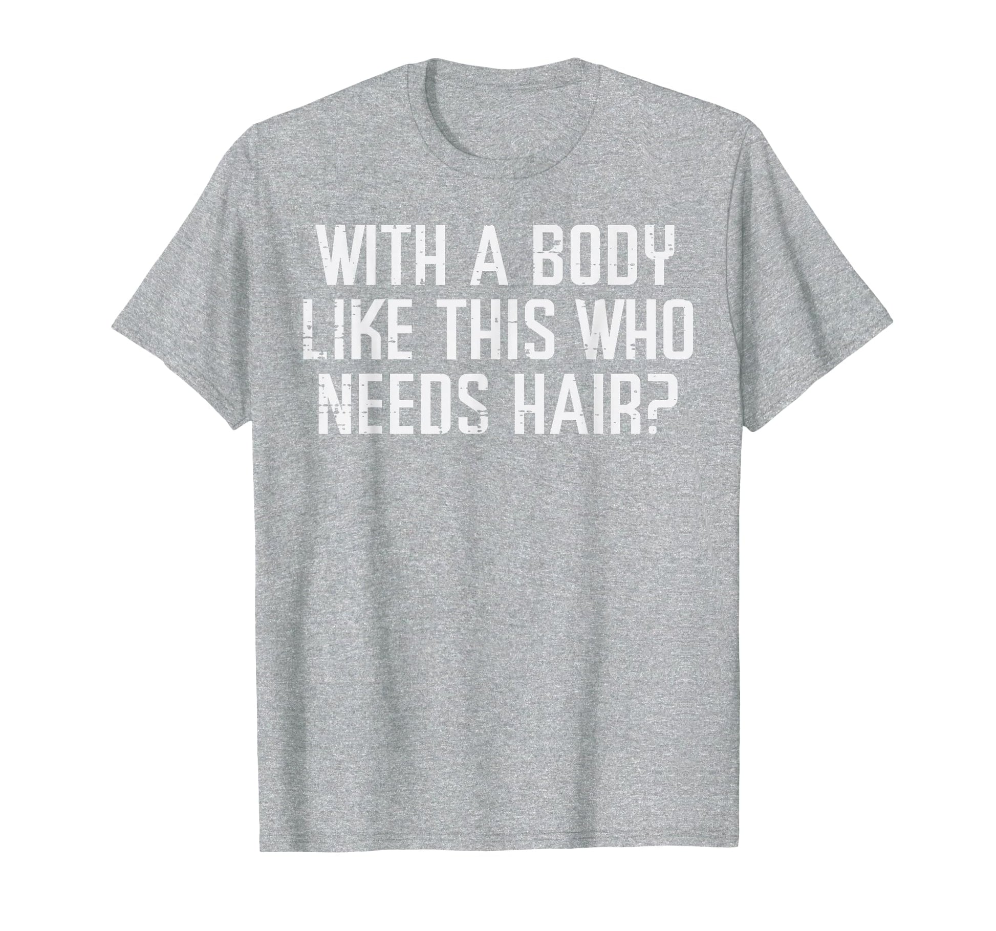 Body Like This Who Needs Hair Funny T-Shirt - Trendy Graphic Men Women - T-Shirt, Sweatshirt, Hoodie