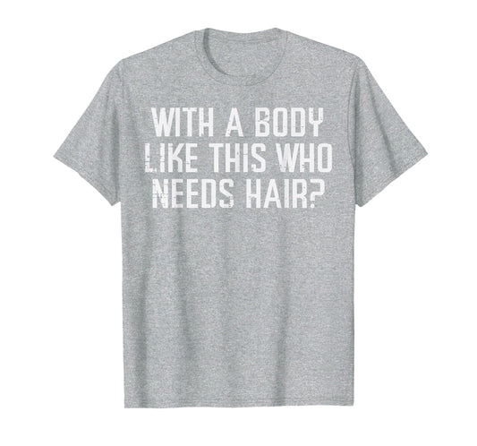 Body Like This Who Needs Hair Funny T-Shirt - Trendy Graphic Men Women - T-Shirt, Sweatshirt, Hoodie
