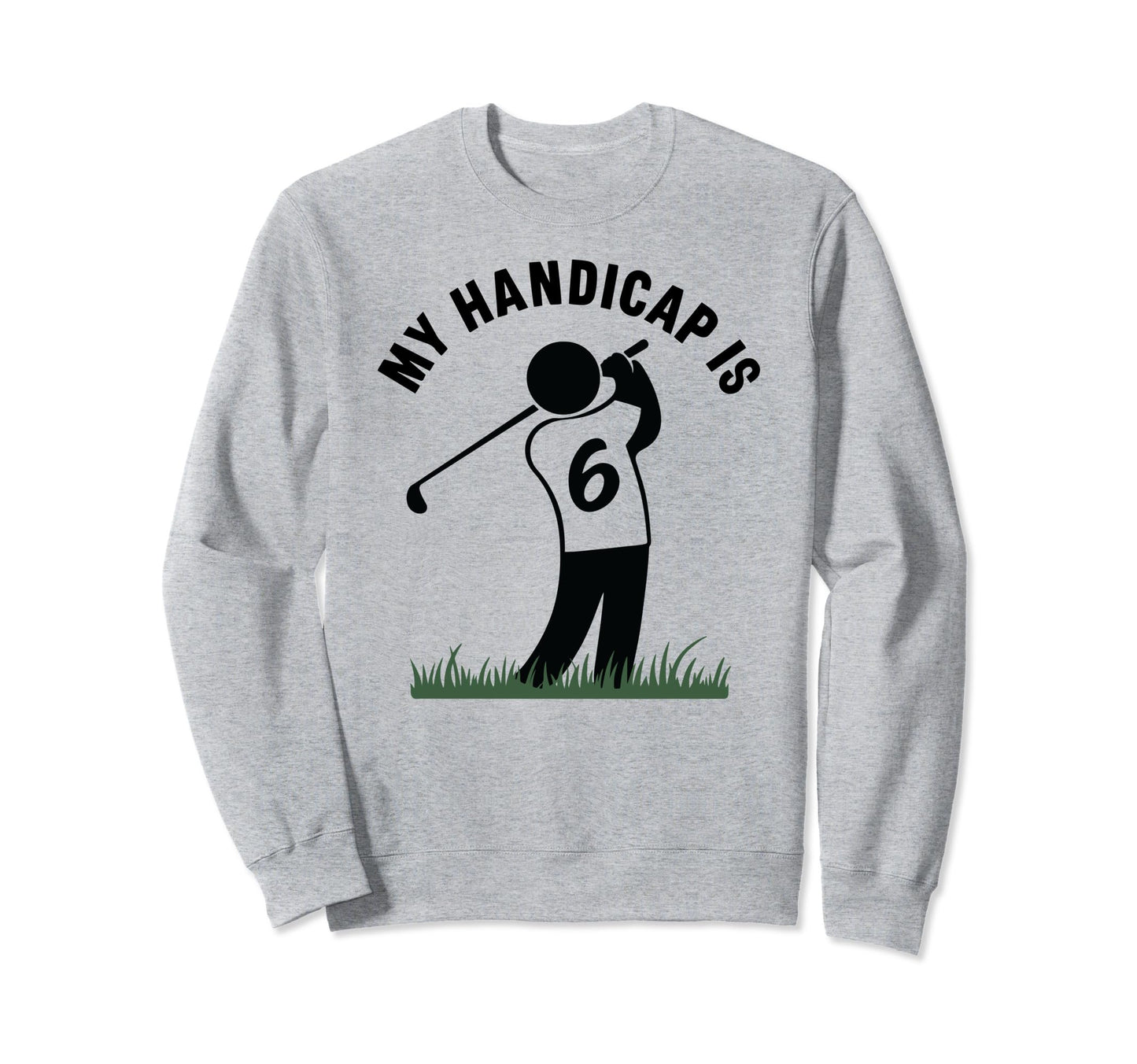 My Handicap Is 6 Funny Golf Sweatshirt - Custom Art Print Men Women - T-Shirt, Sweatshirt, Hoodie