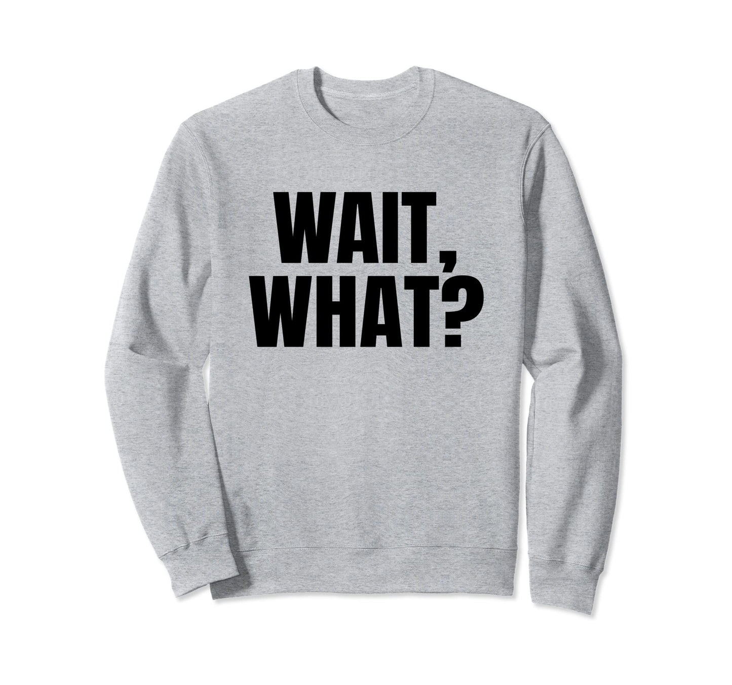 Wait What Funny Teenage Slang Gift Sweatshirt - Graphic Print for Adults - T-Shirt, Sweatshirt, Hoodie