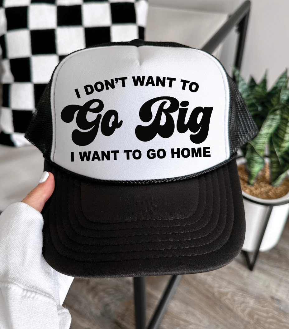 I Don't Want To Go Big I Want To Go Home -  Foam Otto Trucker Hat - Multiple Colors Unisex T-shirt, Sweatshirt, Hoodie, Long Sleeve Tee - T-Shirt, Sweatshirt, Hoodie