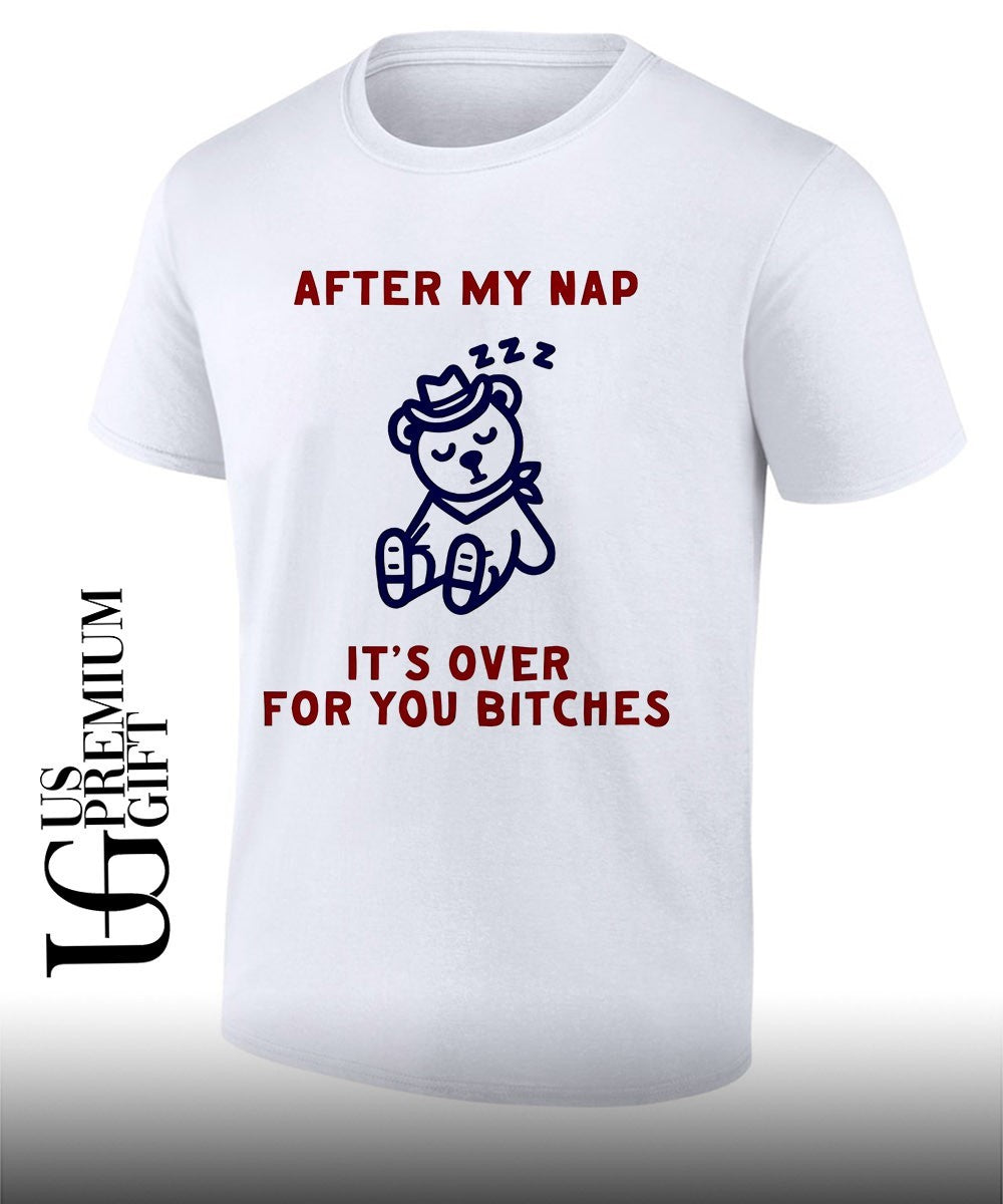 After my nap its over for you bitches graphic shirt Unisex T-shirt, Sweatshirt, Hoodie, Long Sleeve Tee - T-Shirt, Sweatshirt, Hoodie