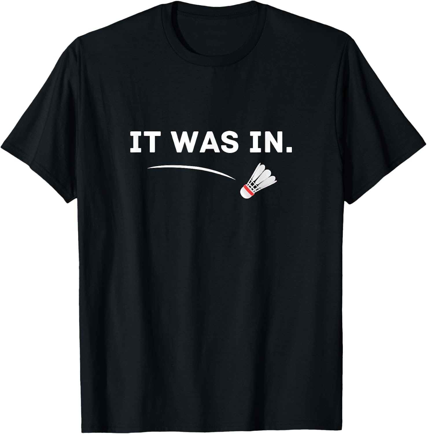 Badminton - It was in! Funny Badminton T-Shirt Unisex T-shirt, Sweatshirt, Hoodie, Long Sleeve Tee - T-Shirt, Sweatshirt, Hoodie