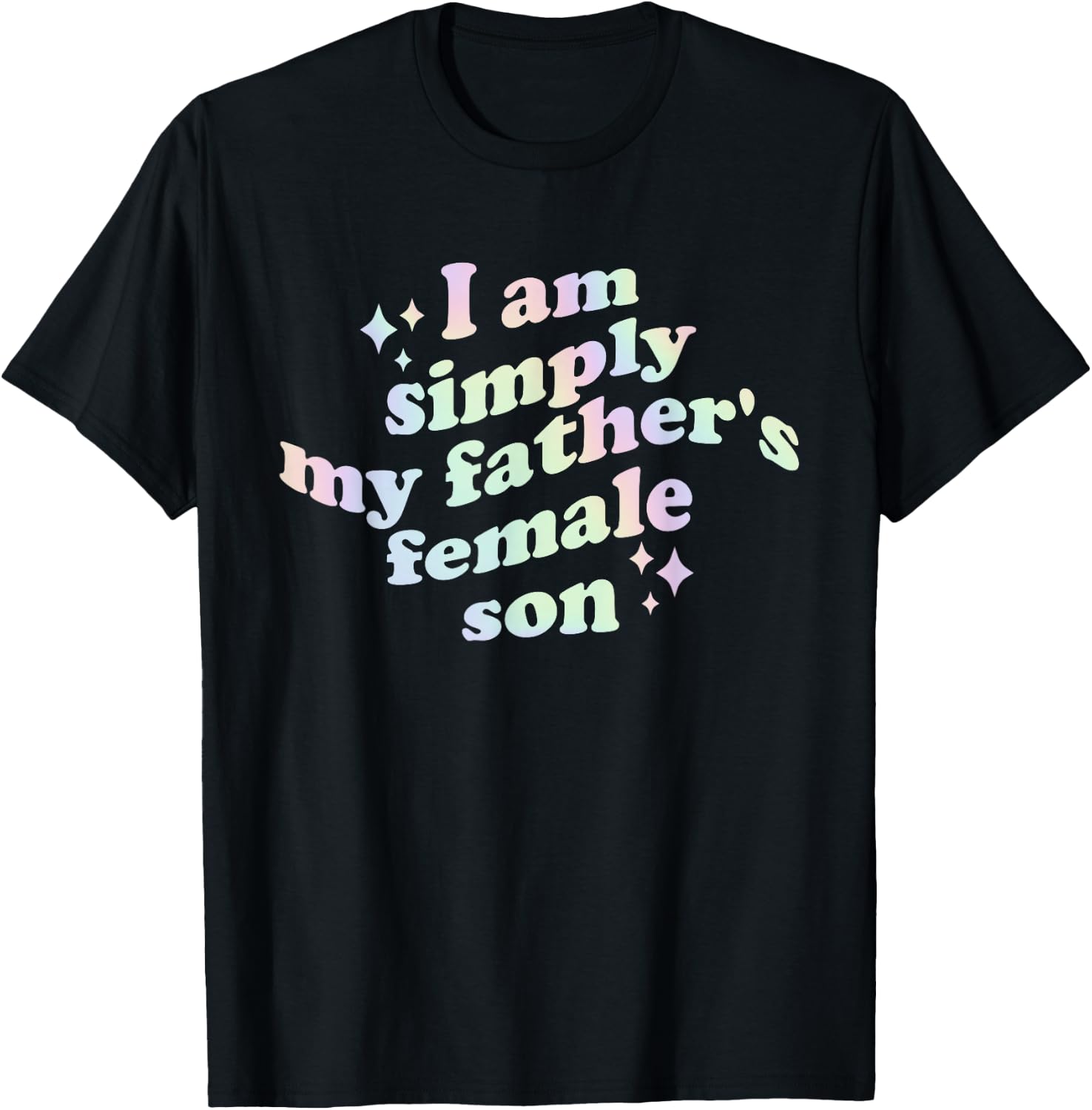 I Am Simply My Father's Female Son Funny Quote T-Shirt Unisex T-shirt, Sweatshirt, Hoodie, Long Sleeve Tee - T-Shirt, Sweatshirt, Hoodie