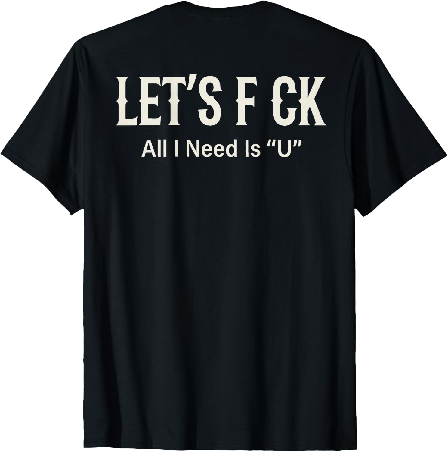 (ON Back) Let's FCK All I Need is U Humor Joke T-Shirt Unisex T-shirt, Sweatshirt, Hoodie, Long Sleeve Tee - T-Shirt, Sweatshirt, Hoodie