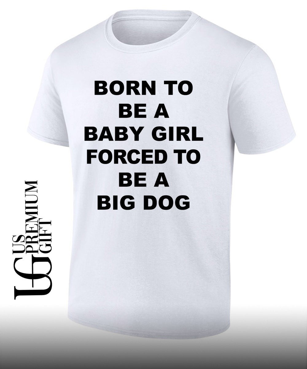 Born to be a baby girl forced to be a big dog text shirt Unisex T-shirt, Sweatshirt, Hoodie, Long Sleeve Tee - T-Shirt, Sweatshirt, Hoodie