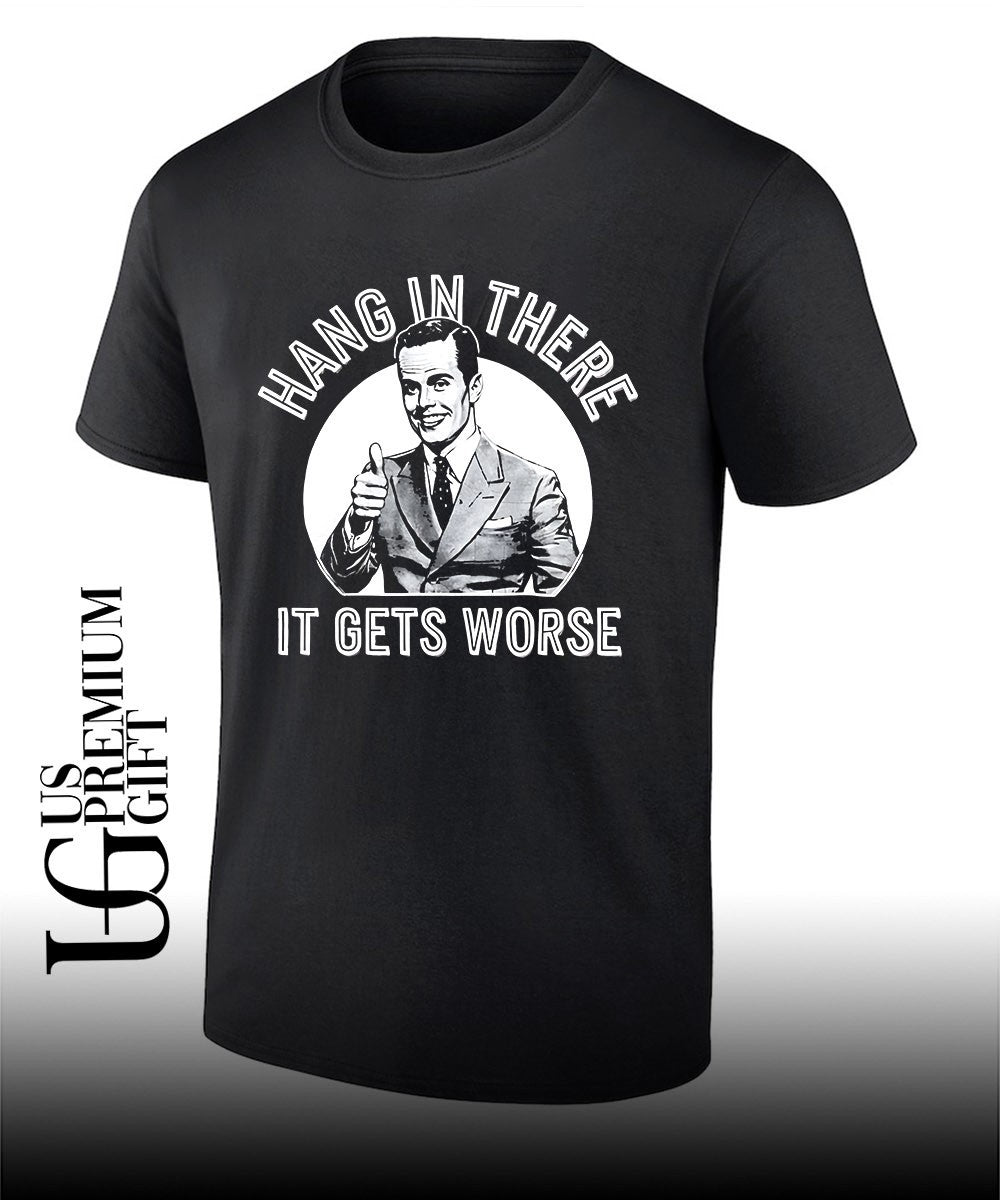 Businessman giving a thumbs up Hang in there it gets worse shirt Unisex T-shirt, Sweatshirt, Hoodie, Long Sleeve Tee - T-Shirt, Sweatshirt, Hoodie