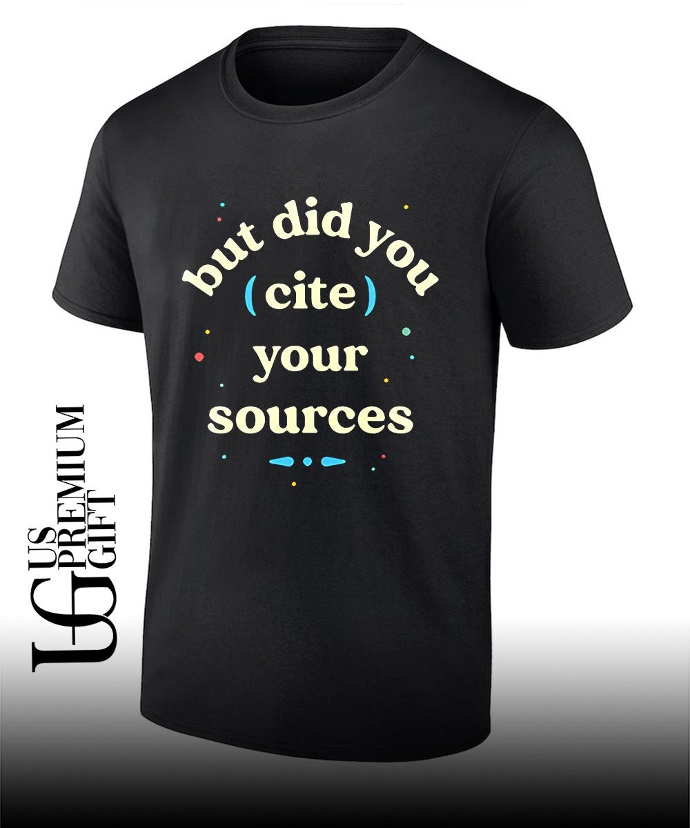 But did you cite your sources shirt Unisex T-shirt, Sweatshirt, Hoodie, Long Sleeve Tee - T-Shirt, Sweatshirt, Hoodie