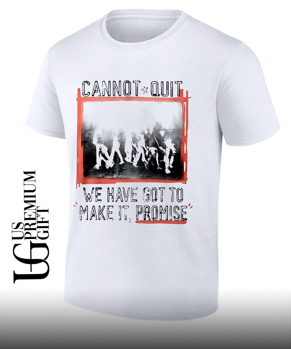 Cannot Quit we have got to make it promise shirt Unisex T-shirt, Sweatshirt, Hoodie, Long Sleeve Tee - T-Shirt, Sweatshirt, Hoodie
