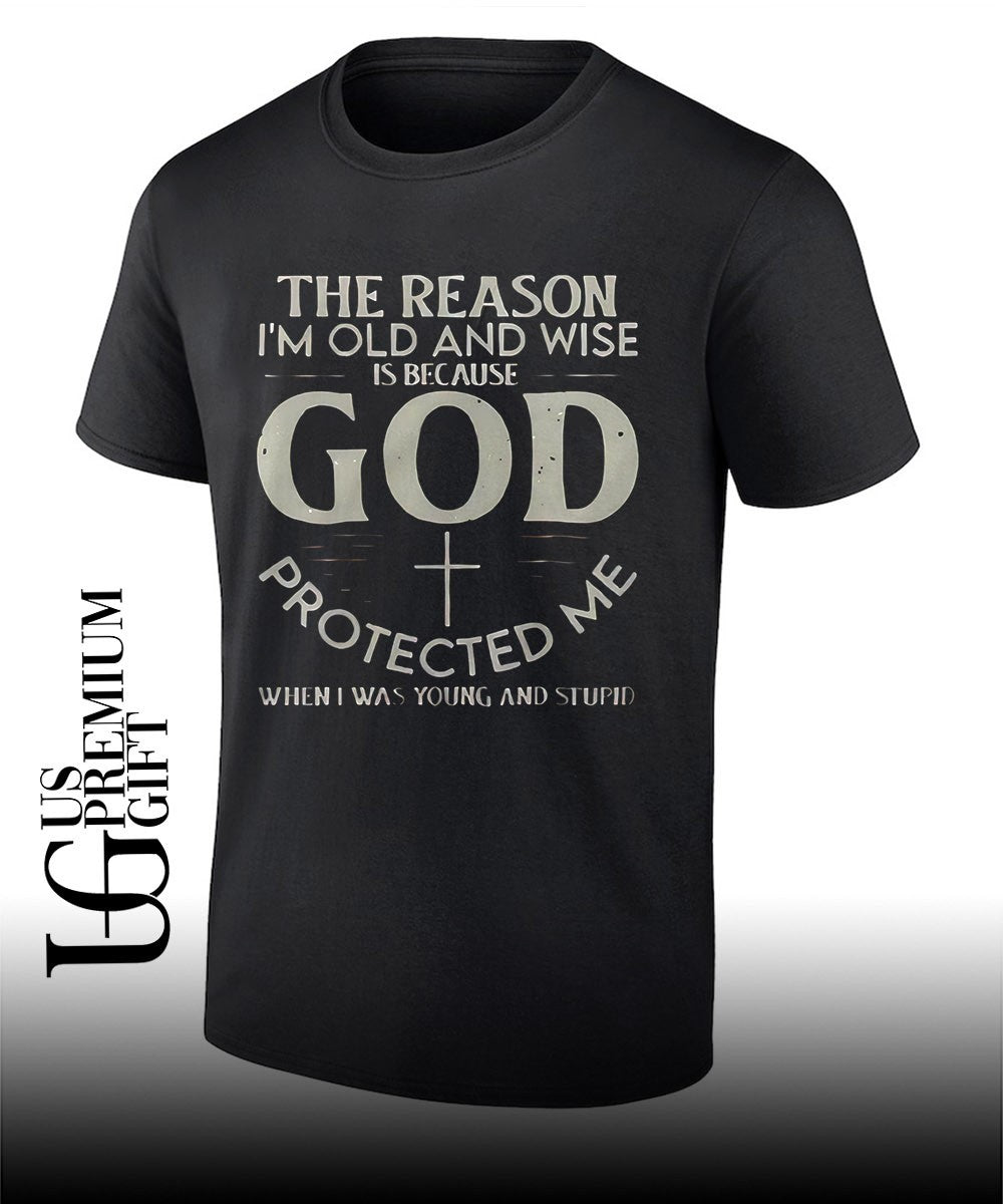 Christian Faith The reason Im old and wise is because God protected me shirt Unisex T-shirt, Sweatshirt, Hoodie, Long Sleeve Tee - T-Shirt, Sweatshirt, Hoodie