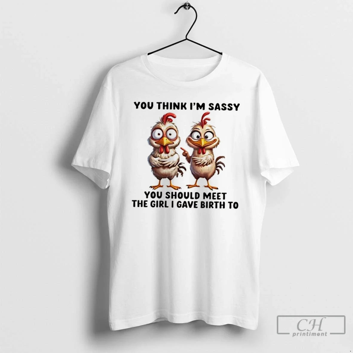 Classic Chickens You Think Im Sassy You Should Meet Girl I Gave Birth T-Shirts, Hoodie, Sweatshirt - T-Shirt, Sweatshirt, Hoodie