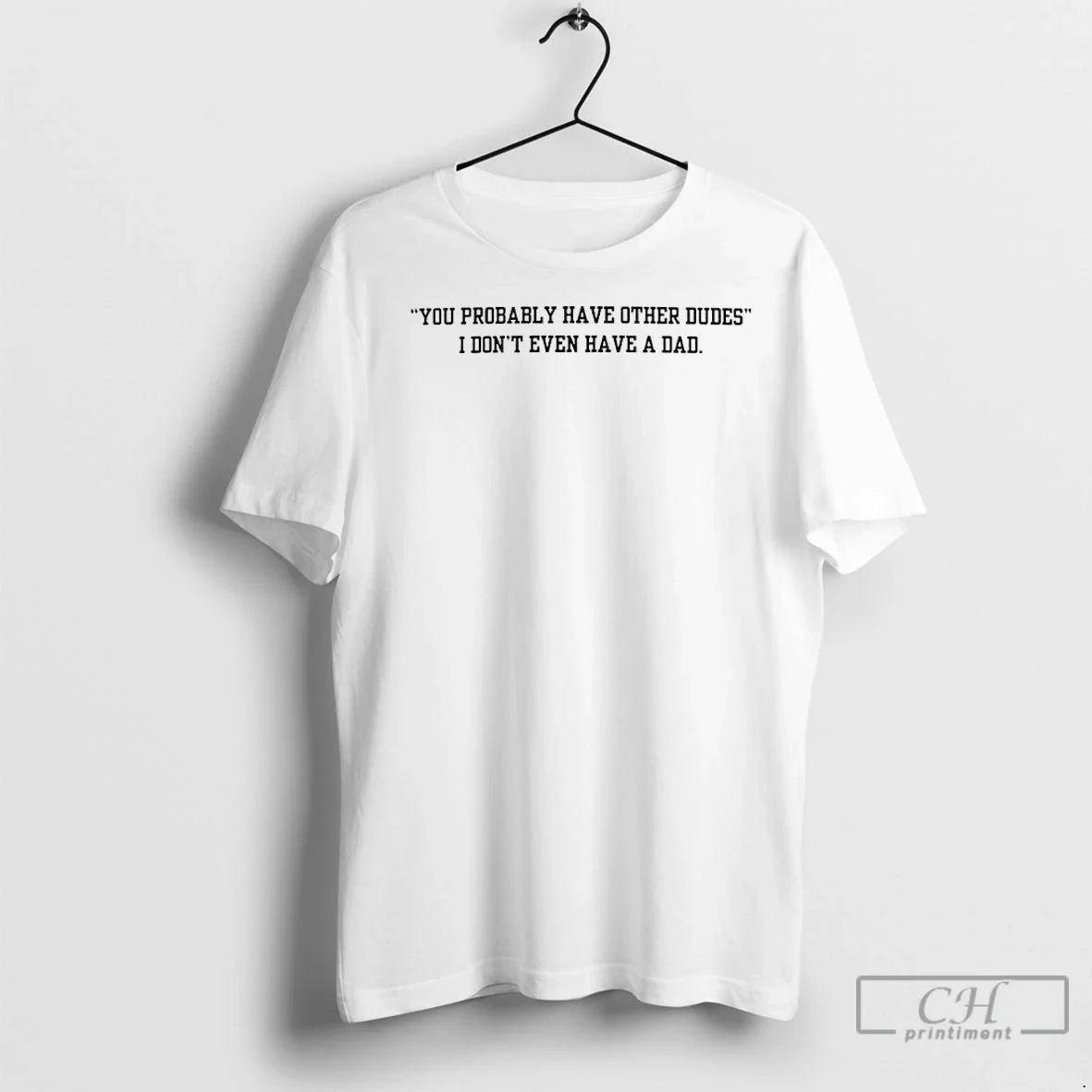 Classic I Dont Have Dad You Probably Have Other Dudes T-Shirts, Hoodie, Sweatshirt - T-Shirt, Sweatshirt, Hoodie