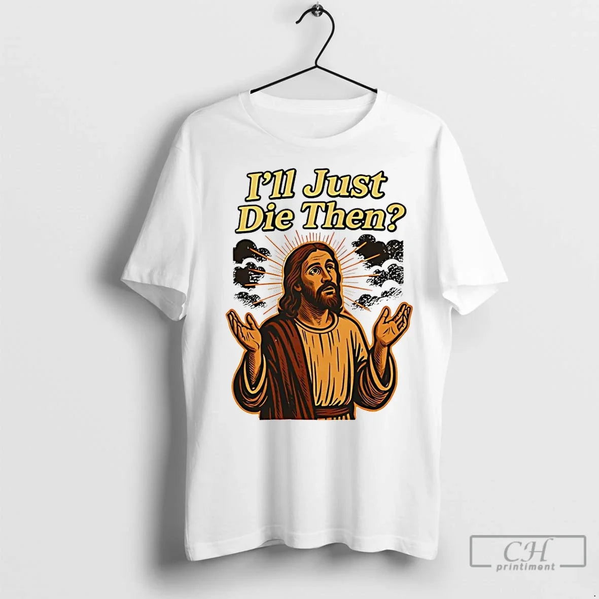 Classic Jesus Ill Just Die Then T-Shirts, Hoodie, Sweatshirt - T-Shirt, Sweatshirt, Hoodie
