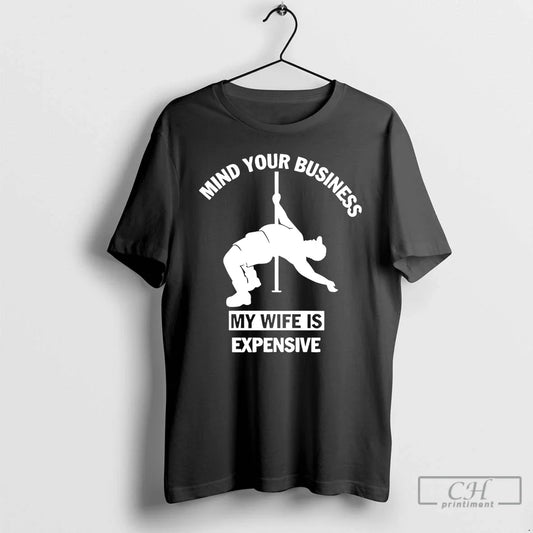Classic Mind Your Business My Wife Is Expensive T-Shirts, Hoodie, Sweatshirt - T-Shirt, Sweatshirt, Hoodie