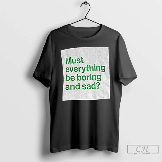 Classic Must Everything Be Boring Sad T-Shirts, Hoodie, Sweatshirt - T-Shirt, Sweatshirt, Hoodie