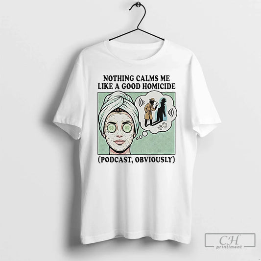 Classic Nothing Calms Me Like Good Homicide Podcast Obviously T-Shirts, Hoodie, Sweatshirt - T-Shirt, Sweatshirt, Hoodie