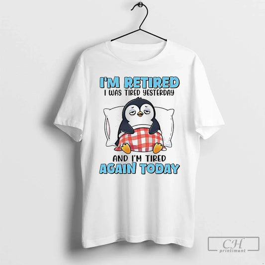Classic Penguin Im Retired I Was Tired Yesterday Im Tired Again Today T-Shirts, Hoodie, Sweatshirt - T-Shirt, Sweatshirt, Hoodie