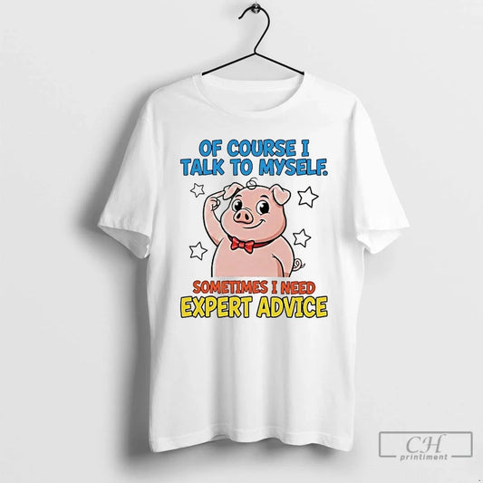 Classic Pig Course I Talk Myself Sometimes I Need Expert Advice T-Shirts, Hoodie, Sweatshirt - T-Shirt, Sweatshirt, Hoodie