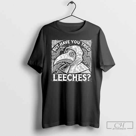 Classic Plague Doctor But Have You Tried Leeches T-Shirts, Hoodie, Sweatshirt - T-Shirt, Sweatshirt, Hoodie