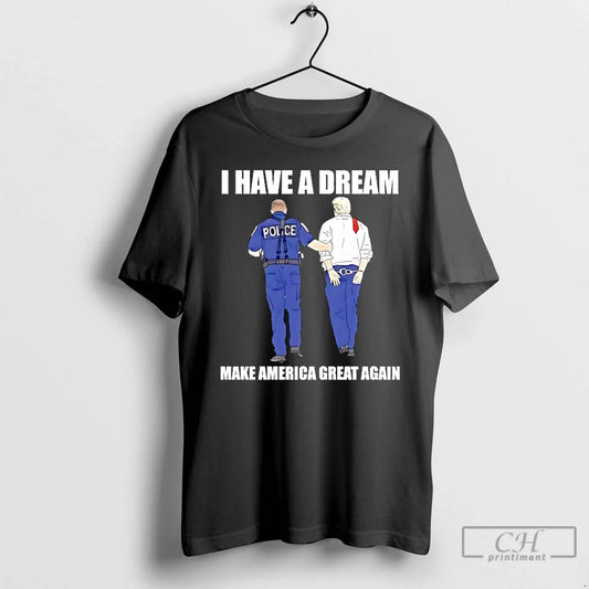 Classic Police Catch Trump I Have Dream Make America Great Again T-Shirts, Hoodie, Sweatshirt - T-Shirt, Sweatshirt, Hoodie