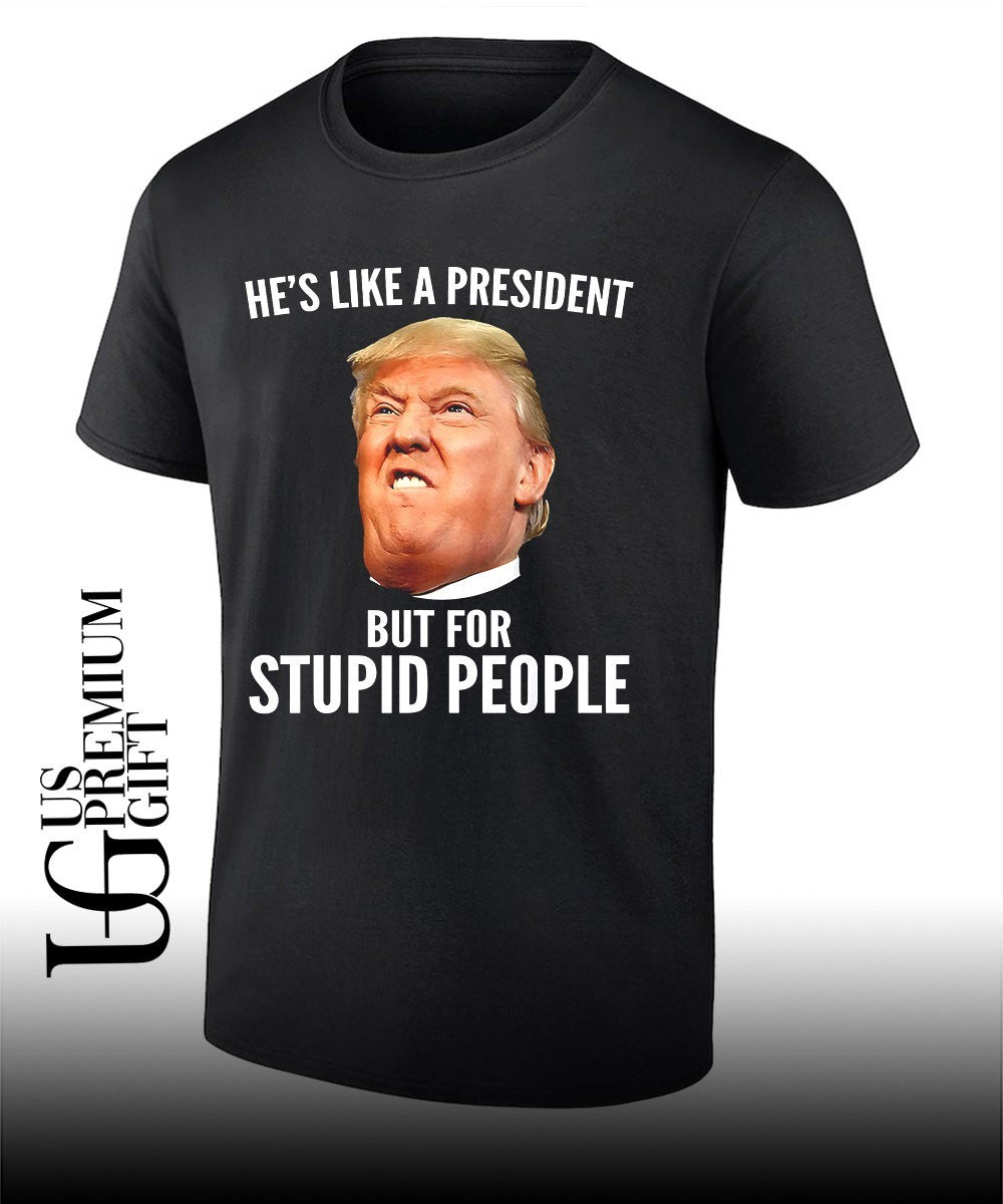 Donald Trump Hes like a President but for stupid people shirt Unisex T-shirt, Sweatshirt, Hoodie, Long Sleeve Tee - T-Shirt, Sweatshirt, Hoodie