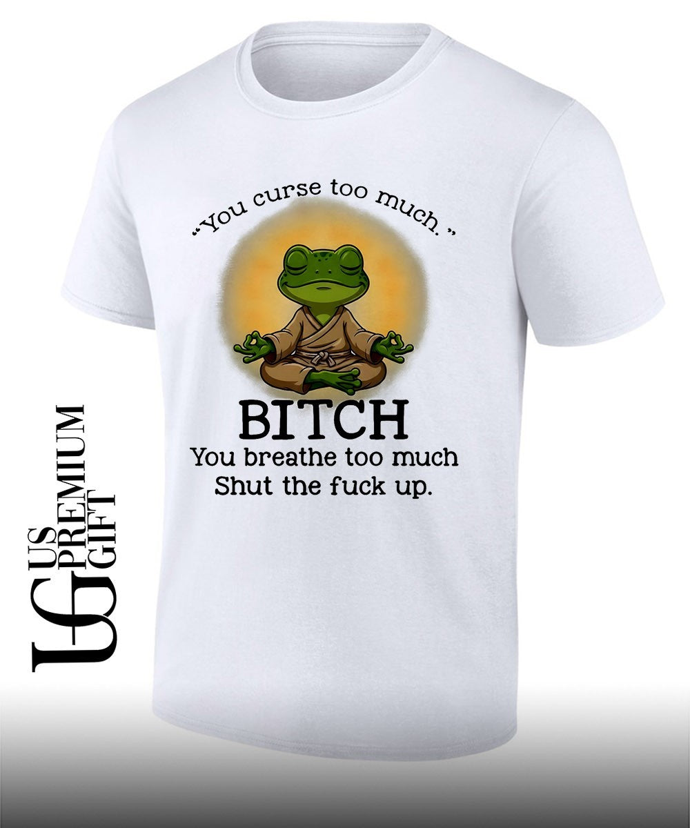 Frog Zen Monk you curse too much Bitch You breathe too much Shut the fuck up shirt Unisex T-shirt, Sweatshirt, Hoodie, Long Sleeve Tee - T-Shirt, Sweatshirt, Hoodie