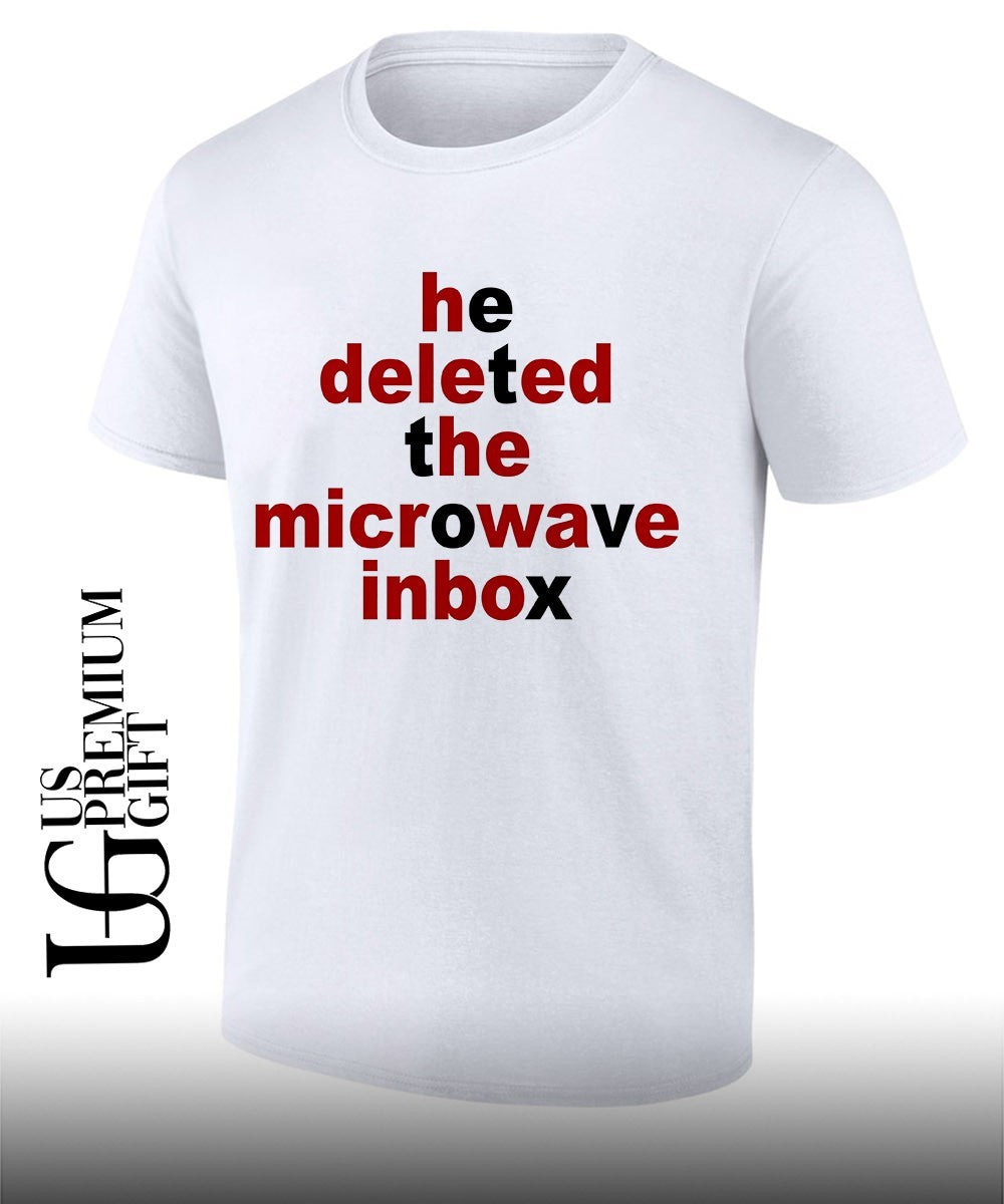 He deleted the microwave inbox shirt Unisex T-shirt, Sweatshirt, Hoodie, Long Sleeve Tee - T-Shirt, Sweatshirt, Hoodie