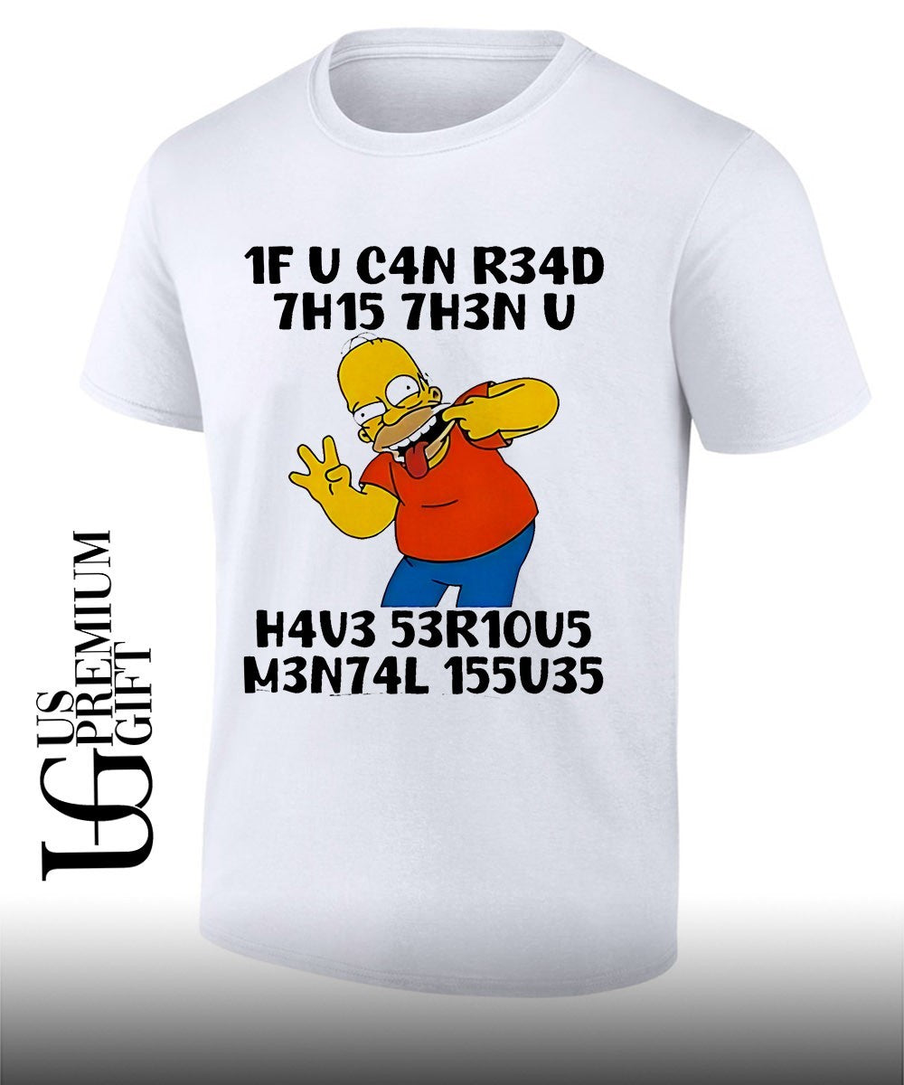 Homer Simpson The Simpsons 1F U C4n R34d 7h15 7h3n U H4v3 53r10u5 M3n74l 155u35 shirt Unisex T-shirt, Sweatshirt, Hoodie, Long Sleeve Tee - T-Shirt, Sweatshirt, Hoodie