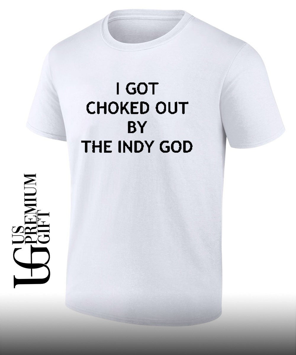 I got choked out by the indy God shirt Unisex T-shirt, Sweatshirt, Hoodie, Long Sleeve Tee - T-Shirt, Sweatshirt, Hoodie