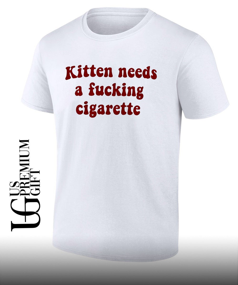 Kitten needs a fucking cigarette shirt Unisex T-shirt, Sweatshirt, Hoodie, Long Sleeve Tee - T-Shirt, Sweatshirt, Hoodie
