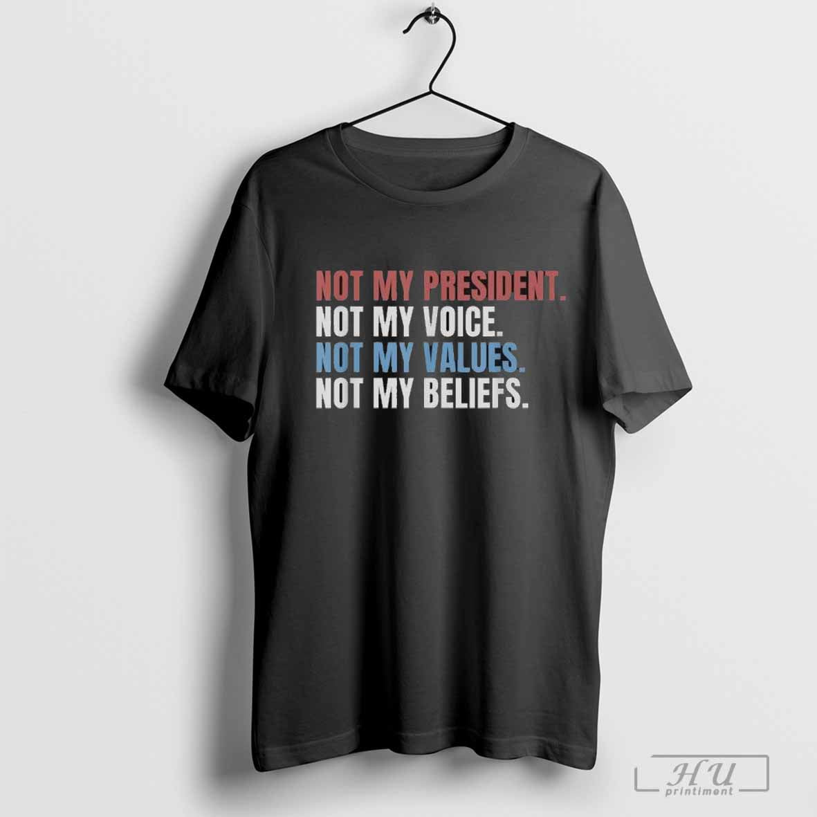 Not My President Not My Voice Not My Values Not My Beliefs T-Shirts, Hoodie, Sweatshirt - T-Shirt, Sweatshirt, Hoodie