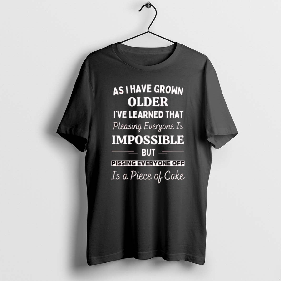 Official As I Have Grown Older Ive Learned That Pleasing Everyone Is Impossible But Pissing T-Shirts, Hoodie, Sweatshirt - T-Shirt, Sweatshirt, Hoodie