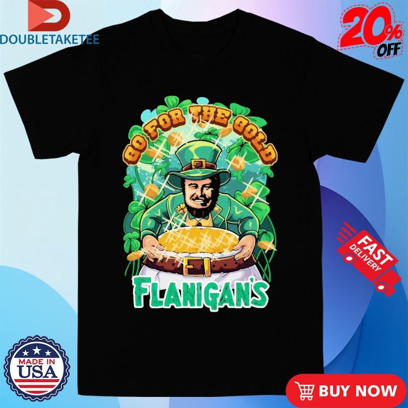 Go For The Gold Flanigans Shirts Unisex T-shirt, Sweatshirt, Hoodie, Long Sleeve Tee - T-Shirt, Sweatshirt, Hoodie