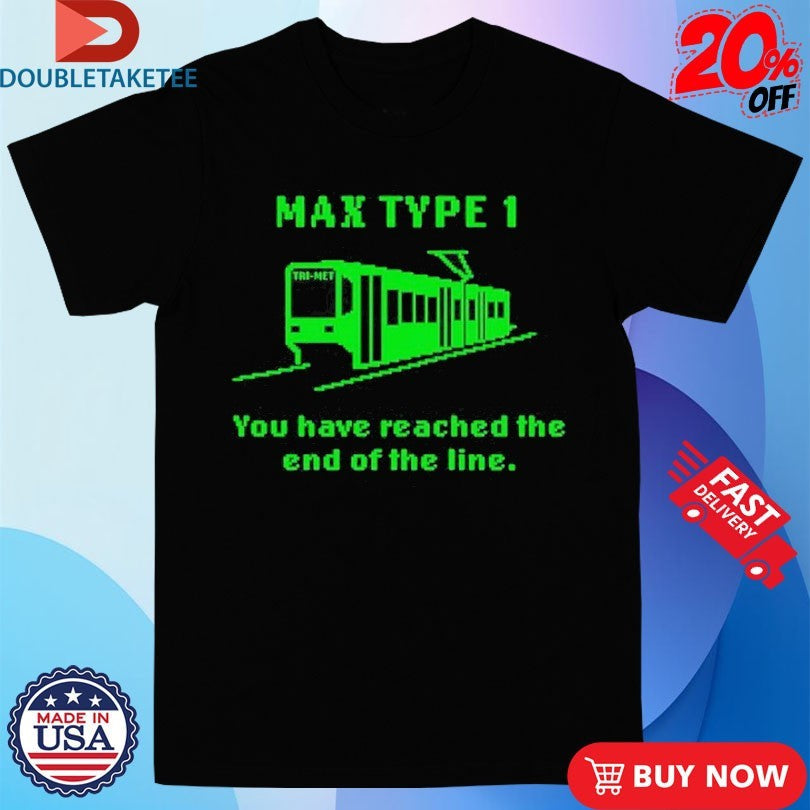 Max Type 1 You Have Reached The End Of The Line Shirts Unisex T-shirt, Sweatshirt, Hoodie, Long Sleeve Tee - T-Shirt, Sweatshirt, Hoodie
